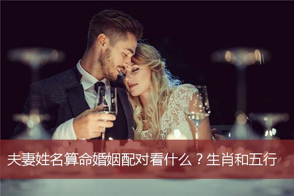 夫妻姓名算命婚姻配对看什么？生肖和五行