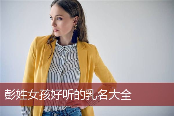 彭姓女孩好听的乳名大全