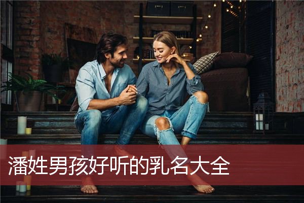 潘姓男孩好听的乳名大全