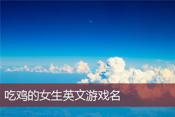 吃鸡的女生英文游戏名