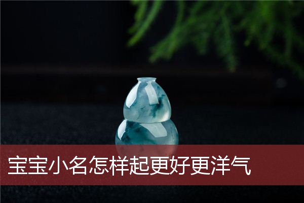 宝宝小名怎样起更好？更洋气